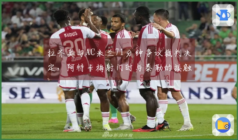拉齐奥与AC米兰71分钟争议裁判决定，阿特卡梅射门时与泰勒的接触未判罚犯规