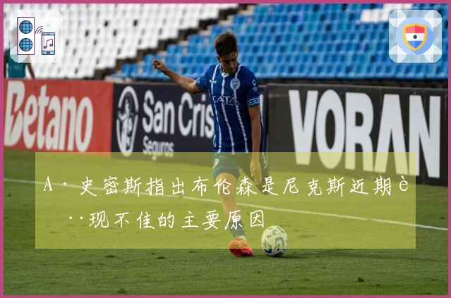 A·史密斯指出布伦森是尼克斯近期表现不佳的主要原因