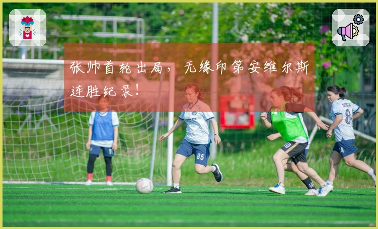 张帅首轮出局，无缘印第安维尔斯连胜纪录！