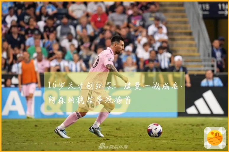 16岁天才创纪录：道曼一战成名，阿森纳稳居争冠榜首