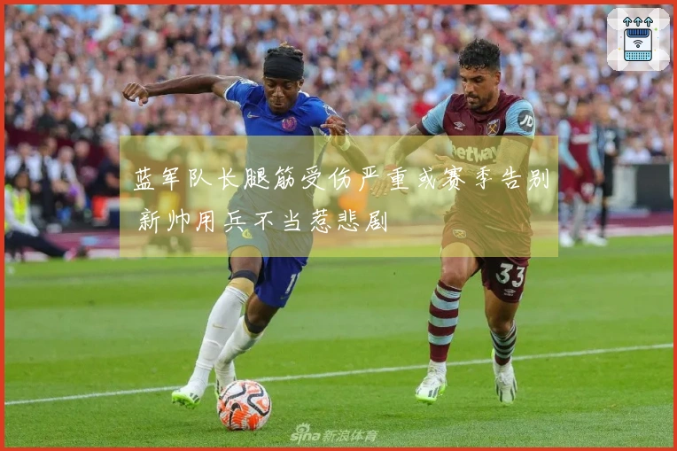 蓝军队长腿筋受伤严重或赛季告别 新帅用兵不当惹悲剧