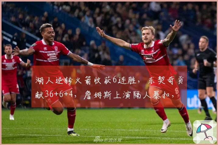 湖人逆转火箭收获6连胜，东契奇贡献36+6+4，詹姆斯上演隔人暴扣，杜兰特上半场仅得2分