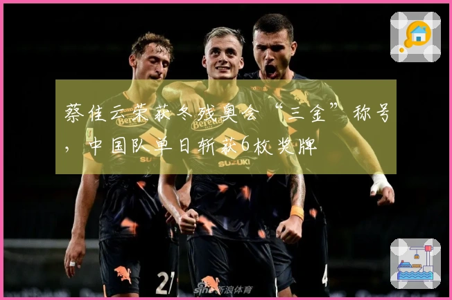 蔡佳云荣获冬残奥会“三金”称号，中国队单日斩获6枚奖牌