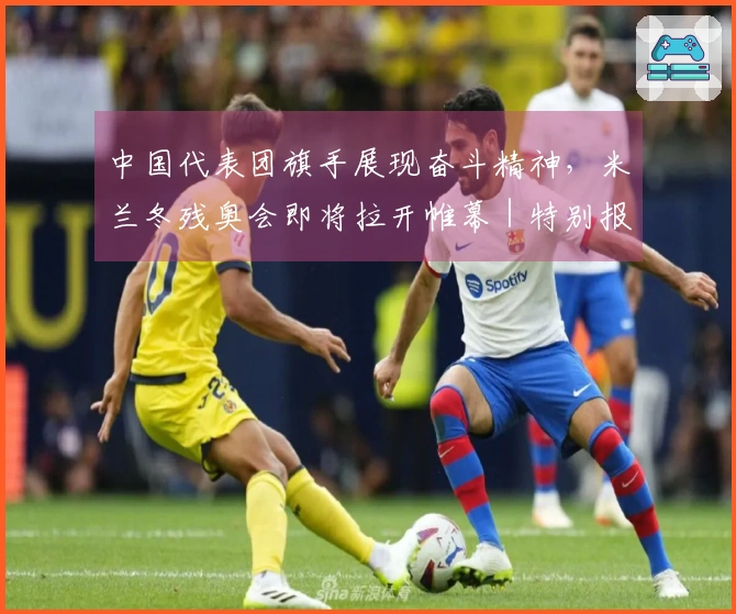 中国代表团旗手展现奋斗精神，米兰冬残奥会即将拉开帷幕｜特别报道