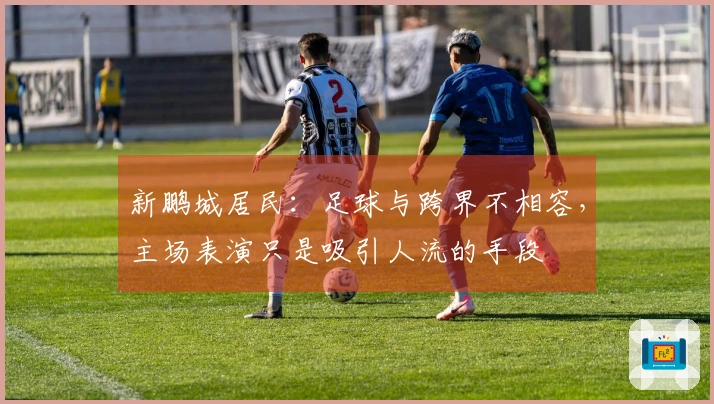 新鹏城居民：足球与跨界不相容，主场表演只是吸引人流的手段