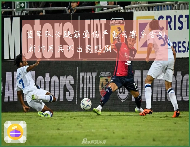 蓝军队长腿筋受伤严重或赛季告别 新帅用兵不当惹悲剧