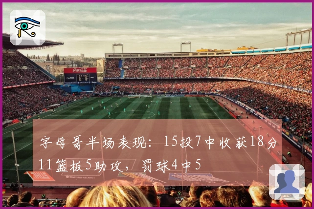 字母哥半场表现：15投7中收获18分11篮板5助攻，罚球4中5