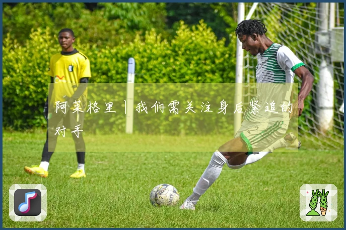 阿莱格里丨我们需关注身后紧追的对手