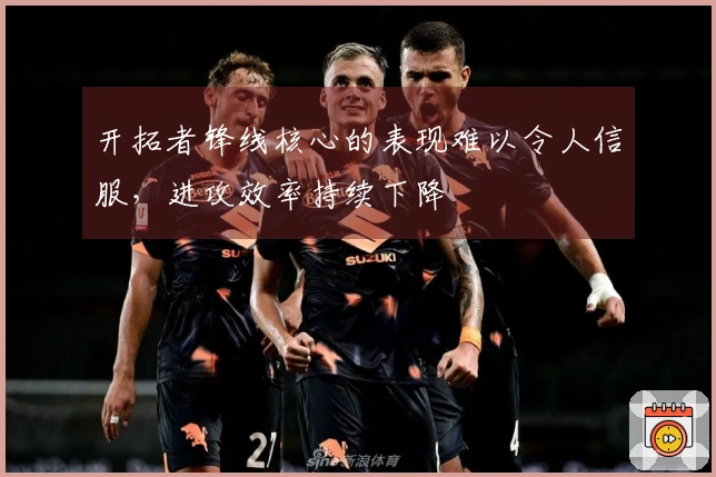 开拓者锋线核心的表现难以令人信服，进攻效率持续下降