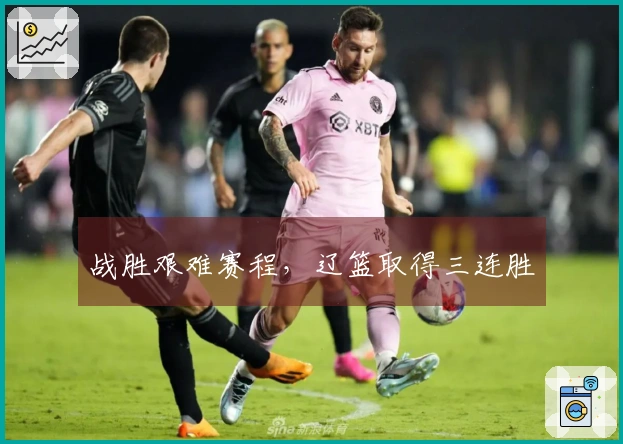 战胜艰难赛程，辽篮取得三连胜